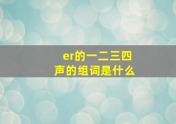 er的一二三四声的组词是什么