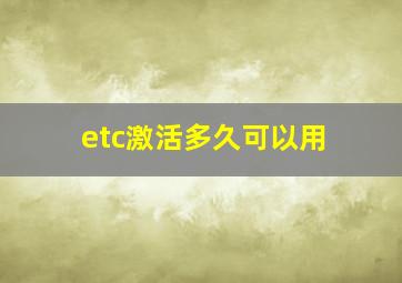 etc激活多久可以用