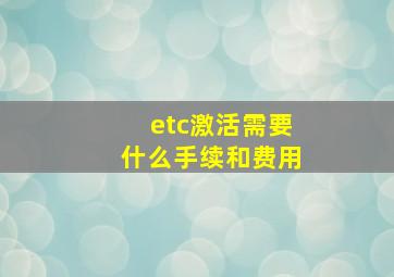 etc激活需要什么手续和费用