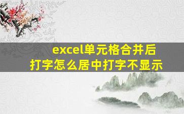 excel单元格合并后打字怎么居中打字不显示