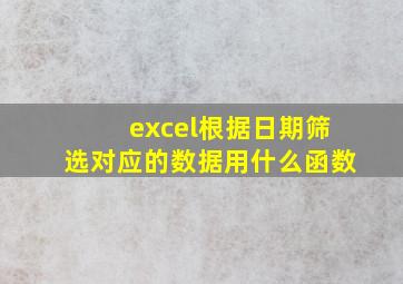 excel根据日期筛选对应的数据用什么函数