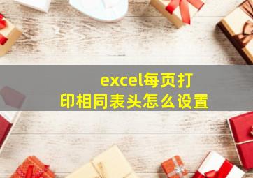 excel每页打印相同表头怎么设置