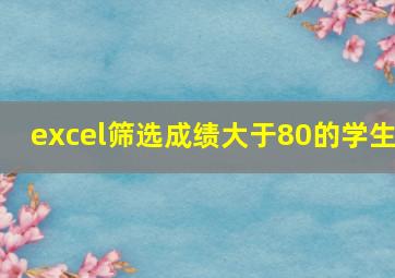 excel筛选成绩大于80的学生