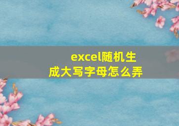 excel随机生成大写字母怎么弄