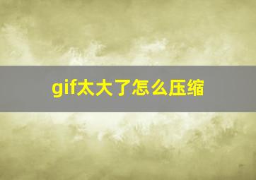 gif太大了怎么压缩