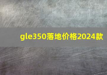 gle350落地价格2024款