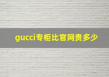 gucci专柜比官网贵多少