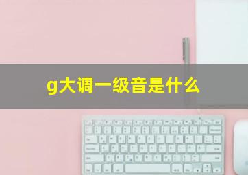 g大调一级音是什么