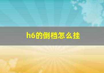 h6的倒档怎么挂