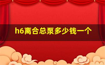 h6离合总泵多少钱一个