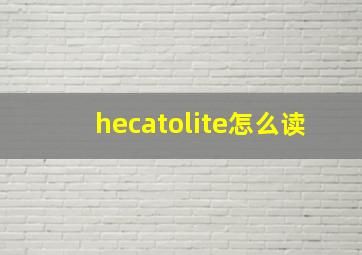 hecatolite怎么读