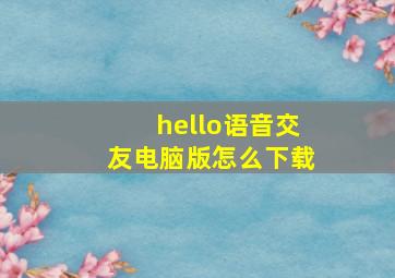 hello语音交友电脑版怎么下载