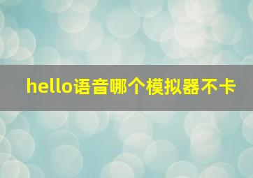 hello语音哪个模拟器不卡