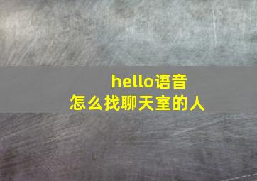 hello语音怎么找聊天室的人