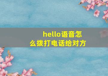 hello语音怎么拨打电话给对方