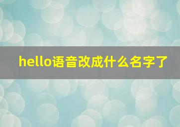 hello语音改成什么名字了