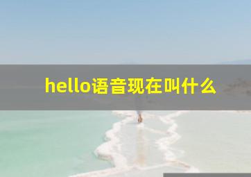 hello语音现在叫什么