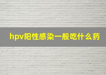 hpv阳性感染一般吃什么药