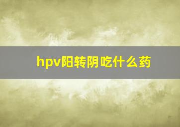 hpv阳转阴吃什么药