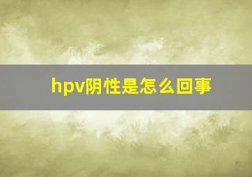 hpv阴性是怎么回事