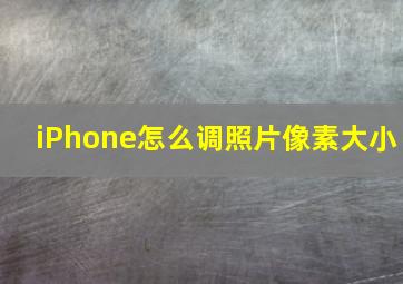 iPhone怎么调照片像素大小