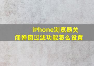 iPhone浏览器关闭弹窗过滤功能怎么设置