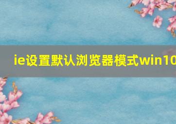 ie设置默认浏览器模式win10