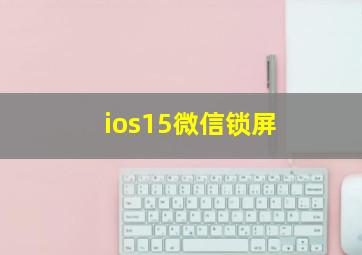 ios15微信锁屏