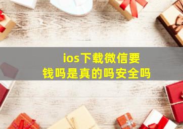 ios下载微信要钱吗是真的吗安全吗