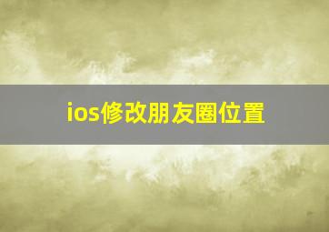 ios修改朋友圈位置