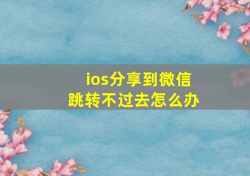 ios分享到微信跳转不过去怎么办