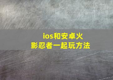 ios和安卓火影忍者一起玩方法