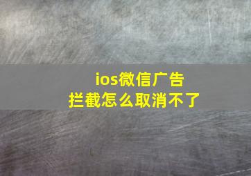 ios微信广告拦截怎么取消不了