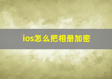 ios怎么把相册加密