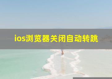 ios浏览器关闭自动转跳