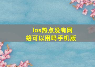 ios热点没有网络可以用吗手机版