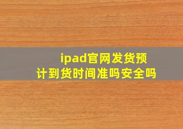 ipad官网发货预计到货时间准吗安全吗