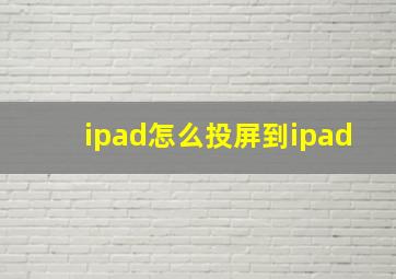 ipad怎么投屏到ipad