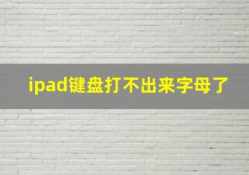 ipad键盘打不出来字母了