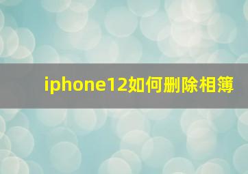 iphone12如何删除相簿