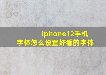 iphone12手机字体怎么设置好看的字体