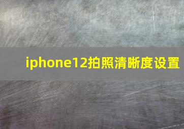 iphone12拍照清晰度设置