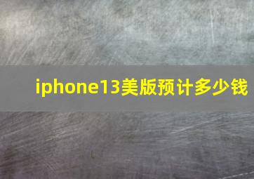 iphone13美版预计多少钱