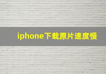 iphone下载原片速度慢