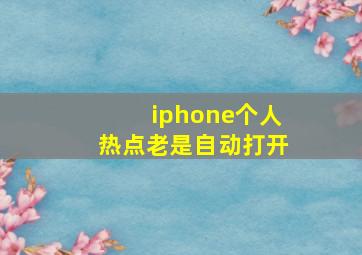 iphone个人热点老是自动打开