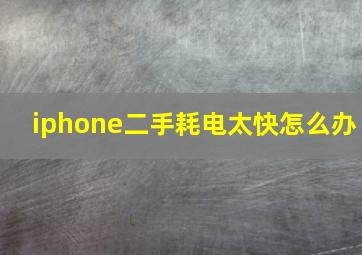 iphone二手耗电太快怎么办