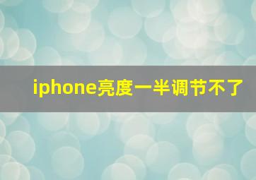 iphone亮度一半调节不了