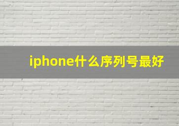 iphone什么序列号最好