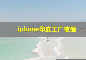 iphone印度工厂被砸