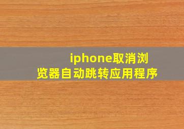 iphone取消浏览器自动跳转应用程序